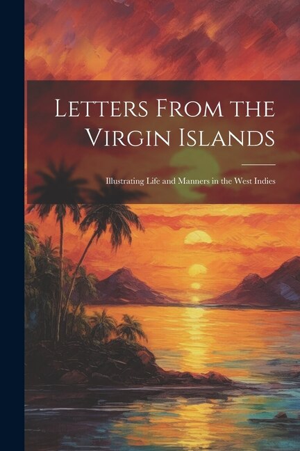 Letters From the Virgin Islands: Illustrating Life and Manners in the West Indies