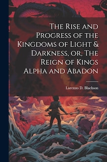 Couverture_The Rise and Progress of the Kingdoms of Light & Darkness, or, The Reign of Kings Alpha and Abadon
