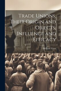Front cover_Trade Unions, Their Origin and Objects, Influence and Efficacy