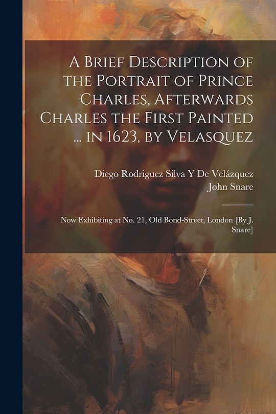 Couverture_A Brief Description of the Portrait of Prince Charles, Afterwards Charles the First Painted ... in 1623, by Velasquez