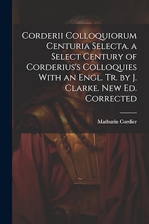 Couverture_Corderii Colloquiorum Centuria Selecta. a Select Century of Corderius's Colloquies With an Engl. Tr. by J. Clarke. New Ed. Corrected