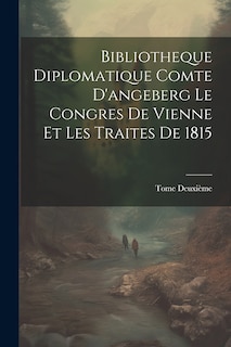 Front cover_Bibliotheque Diplomatique Comte D'angeberg Le Congres De Vienne Et Les Traites De 1815