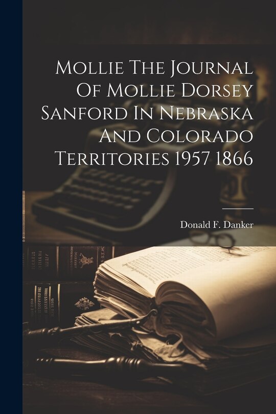 Front cover_Mollie The Journal Of Mollie Dorsey Sanford In Nebraska And Colorado Territories 1957 1866