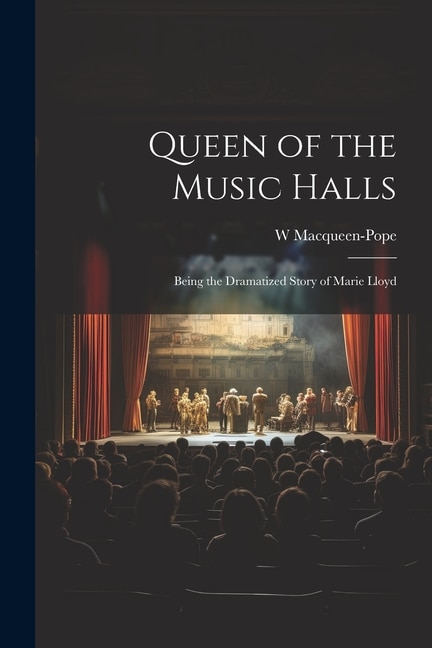 Queen of the Music Halls: Being the Dramatized Story of Marie Lloyd