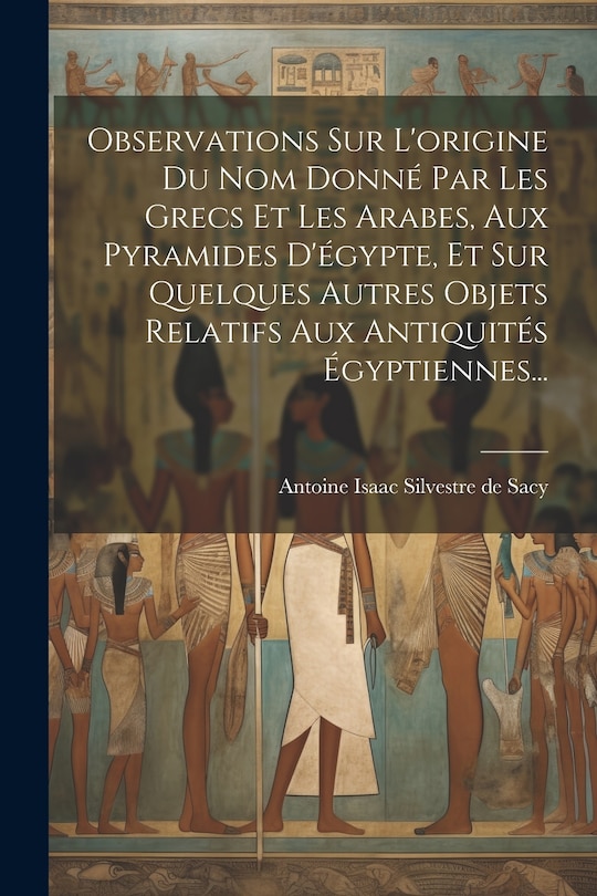 Couverture_Observations Sur L'origine Du Nom Donné Par Les Grecs Et Les Arabes, Aux Pyramides D'égypte, Et Sur Quelques Autres Objets Relatifs Aux Antiquités Égyptiennes...