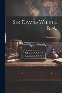 Front cover_Sir David Wilkie, R. A.