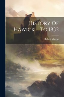 Front cover_History Of Hawick ... To 1832