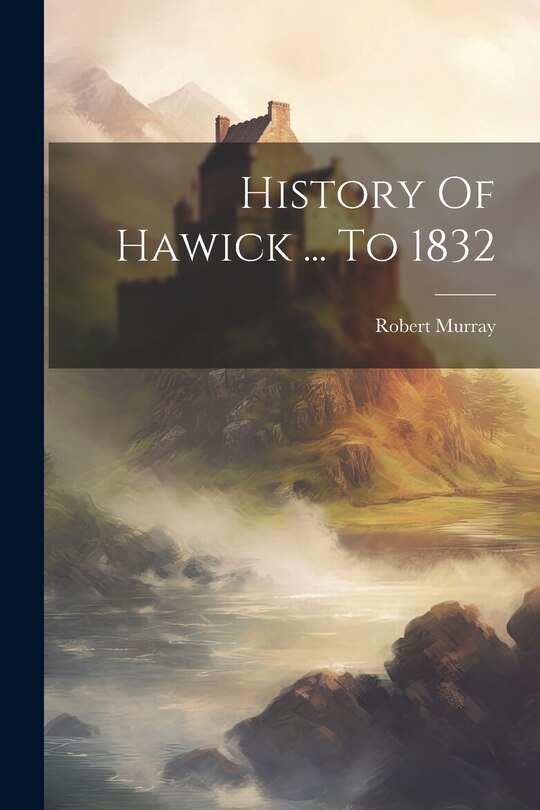 Front cover_History Of Hawick ... To 1832