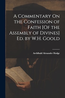 Front cover_A Commentary On the Confession of Faith [Of the Assembly of Divines] Ed. by W.H. Goold