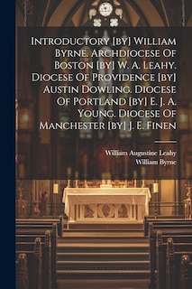 Couverture_Introductory [by] William Byrne. Archdiocese Of Boston [by] W. A. Leahy. Diocese Of Providence [by] Austin Dowling. Diocese Of Portland [by] E. J. A. Young. Diocese Of Manchester [by] J. E. Finen