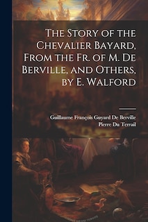 Front cover_The Story of the Chevalier Bayard, From the Fr. of M. De Berville, and Others, by E. Walford