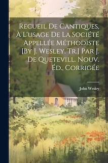 Couverture_Recueil De Cantiques, À L'usage De La Société Appellée Méthodiste [By J. Wesley. Tr.] Par J. De Quetevill. Nouv. Éd., Corrigée