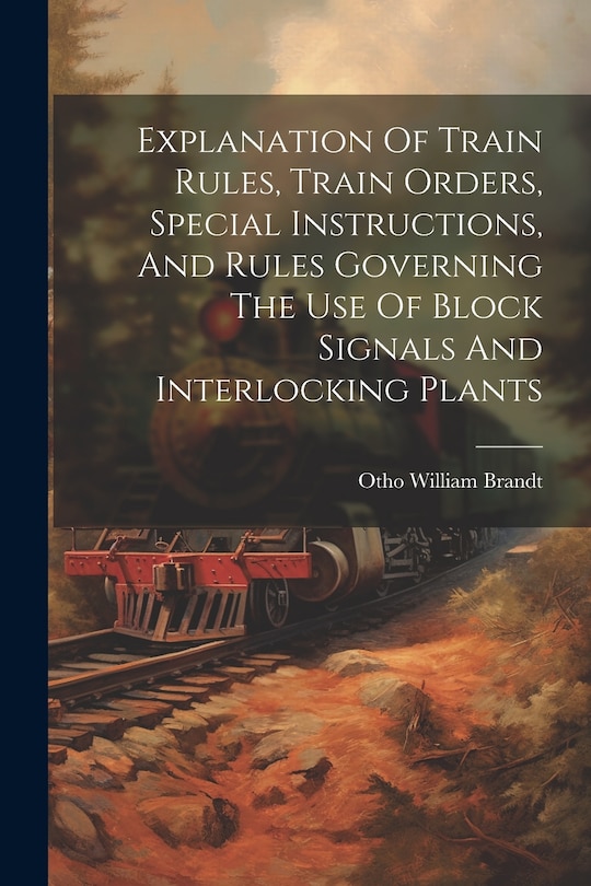 Front cover_Explanation Of Train Rules, Train Orders, Special Instructions, And Rules Governing The Use Of Block Signals And Interlocking Plants