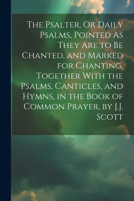 Couverture_The Psalter, Or Daily Psalms, Pointed As They Are to Be Chanted, and Marked for Chanting, Together With the Psalms, Canticles, and Hymns, in the Book of Common Prayer, by J.J. Scott