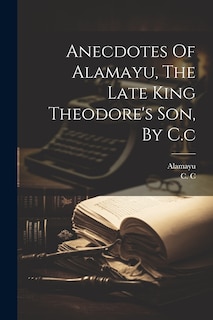 Front cover_Anecdotes Of Alamayu, The Late King Theodore's Son, By C.c