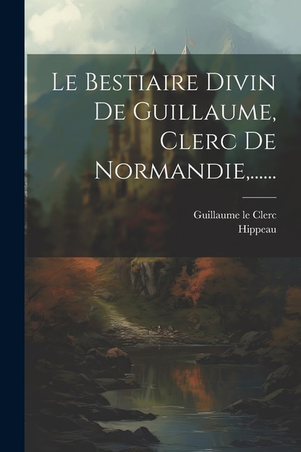 Couverture_Le Bestiaire Divin De Guillaume, Clerc De Normandie, ......