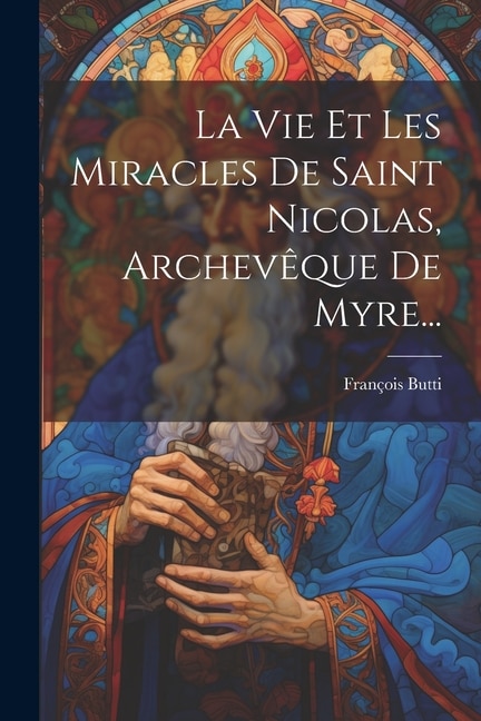 Front cover_La Vie Et Les Miracles De Saint Nicolas, Archevêque De Myre...