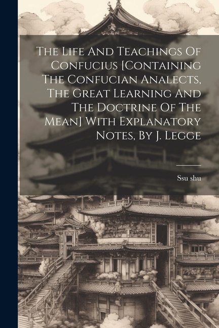 Front cover_The Life And Teachings Of Confucius [containing The Confucian Analects, The Great Learning And The Doctrine Of The Mean] With Explanatory Notes, By J. Legge
