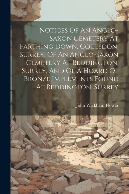 Couverture_Notices Of An Anglo-saxon Cemetery At Farthing Down, Coulsdon, Surrey, Of An Anglo-saxon Cemetery At Beddington, Surrey, And Of A Hoard Of Bronze Implements Found At Beddington, Surrey