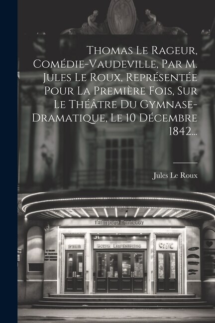 Front cover_Thomas Le Rageur, Comédie-vaudeville, Par M. Jules Le Roux, Représentée Pour La Première Fois, Sur Le Théâtre Du Gymnase-dramatique, Le 10 Décembre 1842...