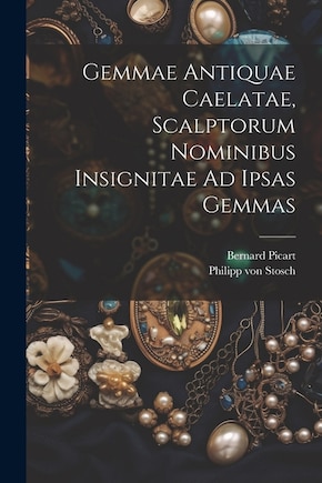 Gemmae Antiquae Caelatae, Scalptorum Nominibus Insignitae Ad Ipsas Gemmas