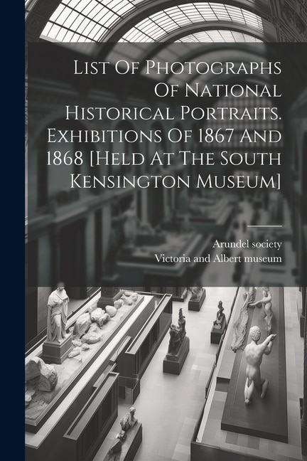 Front cover_List Of Photographs Of National Historical Portraits. Exhibitions Of 1867 And 1868 [held At The South Kensington Museum]