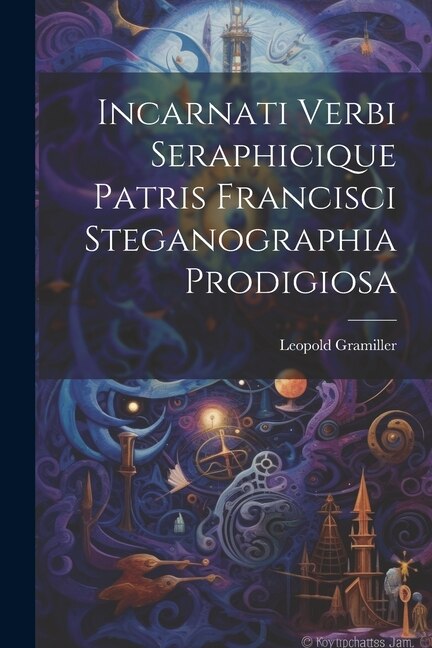 Couverture_Incarnati Verbi Seraphicique Patris Francisci Steganographia Prodigiosa