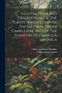 Front cover_Illustrations And Descriptions Of The Plants Which Compose The Natural Order Camellieae, And Of The Varieties Of Camellia Japonica