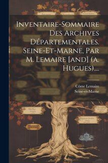 Front cover_Inventaire-sommaire Des Archives Départementales. Seine-et-marne, Par M. Lemaire [and] (a. Hugues)....