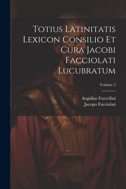 Front cover_Totius Latinitatis Lexicon Consilio Et Cura Jacobi Facciolati Lucubratum; Volume 2