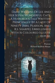 Front cover_Dame Wiggins Of Lee And Her Seven Wonderful Cats, A Humorous Tale Written Principally By A Lady Of Ninety [mrs. Pearson, And R.s. Sharpe], Embellished With 16 Coloured Illustr. Republ