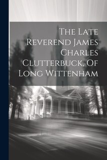 Front cover_The Late Reverend James Charles Clutterbuck, Of Long Wittenham