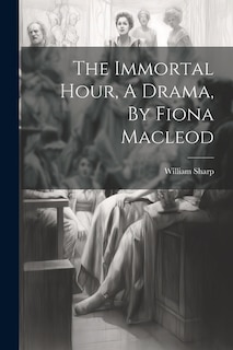 Front cover_The Immortal Hour, A Drama, By Fiona Macleod