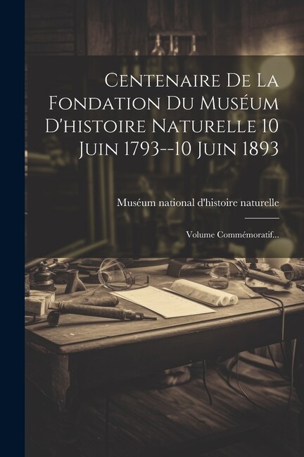 Front cover_Centenaire De La Fondation Du Muséum D'histoire Naturelle 10 Juin 1793--10 Juin 1893