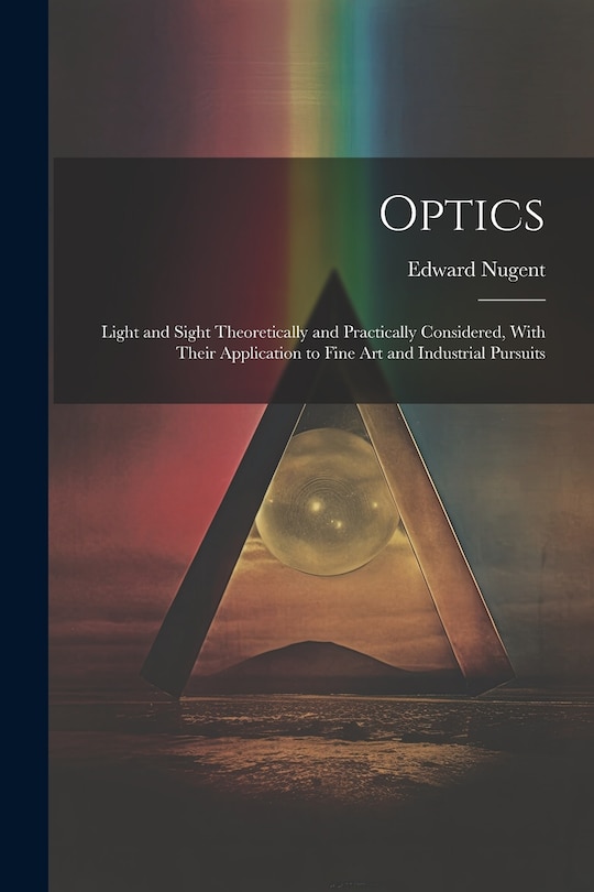 Front cover_Optics; Light and Sight Theoretically and Practically Considered, With Their Application to Fine art and Industrial Pursuits