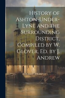 Front cover_History of Ashton-Under-Lyne and the Surrounding District, Compiled by W. Glover, Ed. by J. Andrew