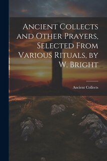 Front cover_Ancient Collects and Other Prayers, Selected From Various Rituals, by W. Bright