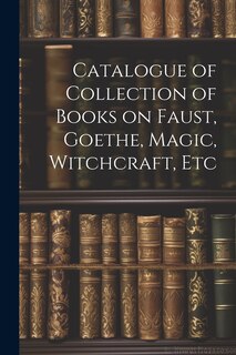 Couverture_Catalogue of Collection of Books on Faust, Goethe, Magic, Witchcraft, Etc