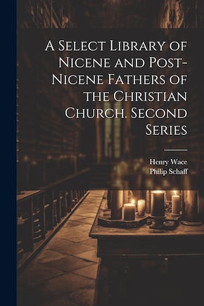 A Select Library of Nicene and Post-Nicene Fathers of the Christian Church. Second Series