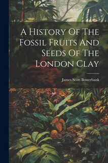 Couverture_A History Of The Fossil Fruits And Seeds Of The London Clay
