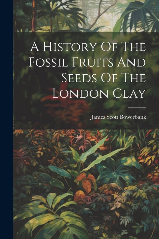 Couverture_A History Of The Fossil Fruits And Seeds Of The London Clay