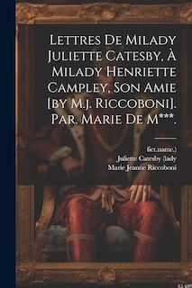 Couverture_Lettres De Milady Juliette Catesby, À Milady Henriette Campley, Son Amie [by M.j. Riccoboni]. Par. Marie De M***.
