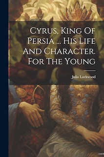 Couverture_Cyrus, King Of Persia ... His Life And Character. For The Young