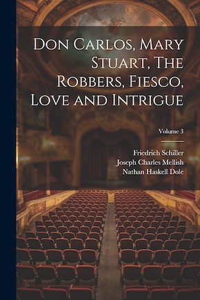 Don Carlos, Mary Stuart, The Robbers, Fiesco, Love and Intrigue; Volume 3