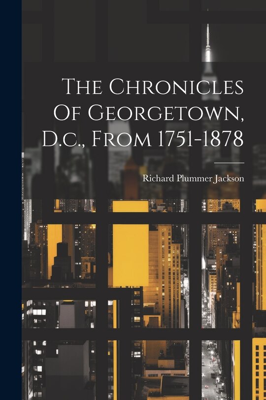 Front cover_The Chronicles Of Georgetown, D.c., From 1751-1878