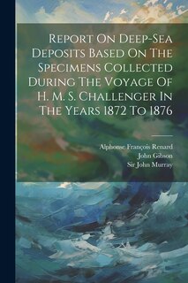 Couverture_Report On Deep-sea Deposits Based On The Specimens Collected During The Voyage Of H. M. S. Challenger In The Years 1872 To 1876