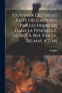 Couverture_Journaux Des Siéges Faits Ou Soutenus Par Les Français Dans La Péninsule, De 1807 À 1814, Par J.v. Belmas, 4 Tom