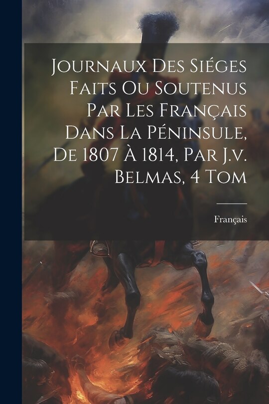 Couverture_Journaux Des Siéges Faits Ou Soutenus Par Les Français Dans La Péninsule, De 1807 À 1814, Par J.v. Belmas, 4 Tom