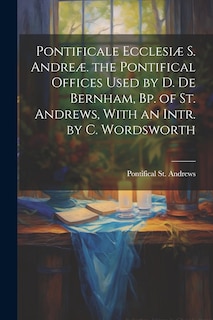 Couverture_Pontificale Ecclesiæ S. Andreæ. the Pontifical Offices Used by D. De Bernham, Bp. of St. Andrews, With an Intr. by C. Wordsworth