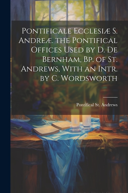 Couverture_Pontificale Ecclesiæ S. Andreæ. the Pontifical Offices Used by D. De Bernham, Bp. of St. Andrews, With an Intr. by C. Wordsworth